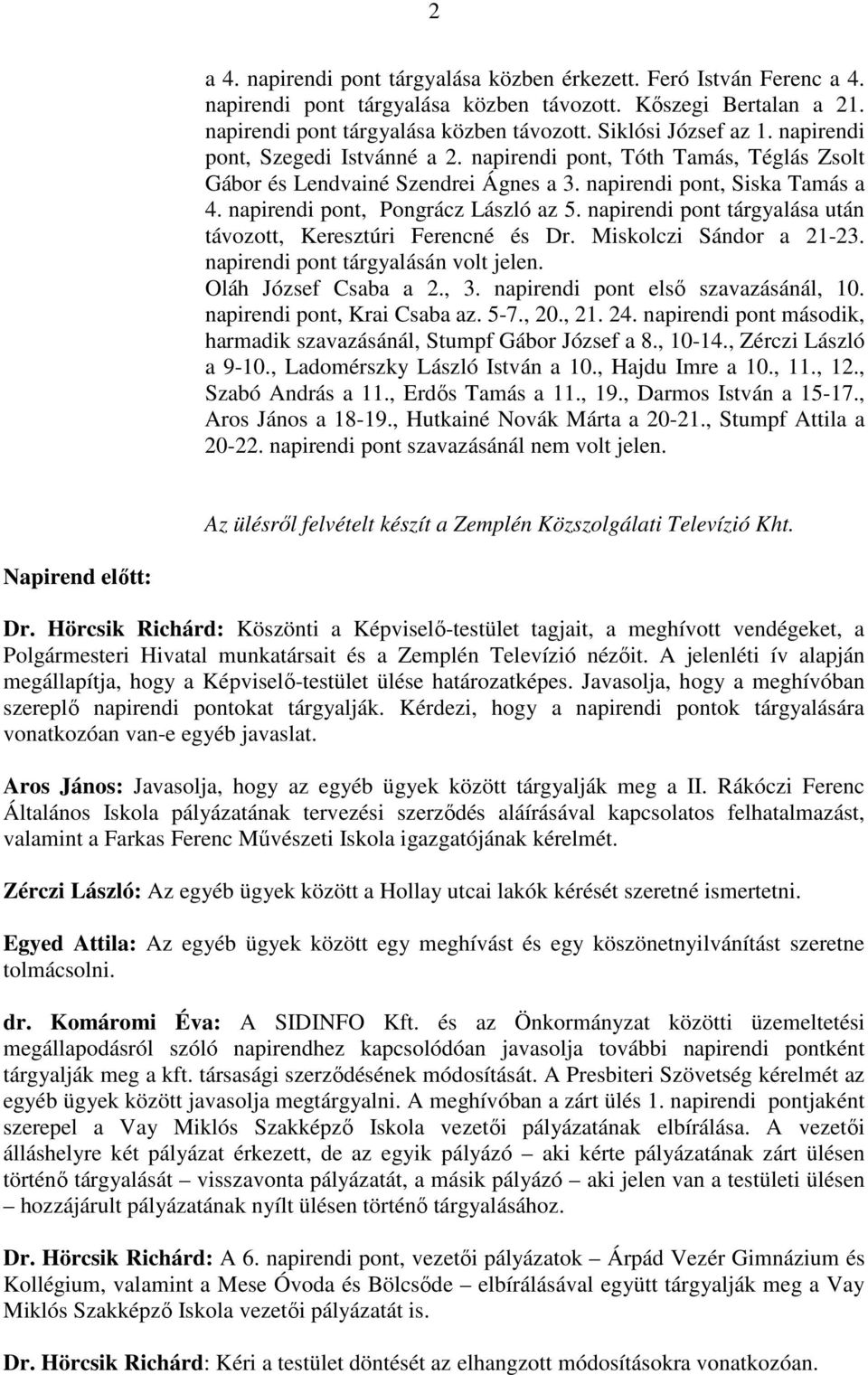 napirendi pont tárgyalása után távozott, Keresztúri Ferencné és Dr. Miskolczi Sándor a 21-23. napirendi pont tárgyalásán volt jelen. Oláh József Csaba a 2., 3. napirendi pont elsı szavazásánál, 10.