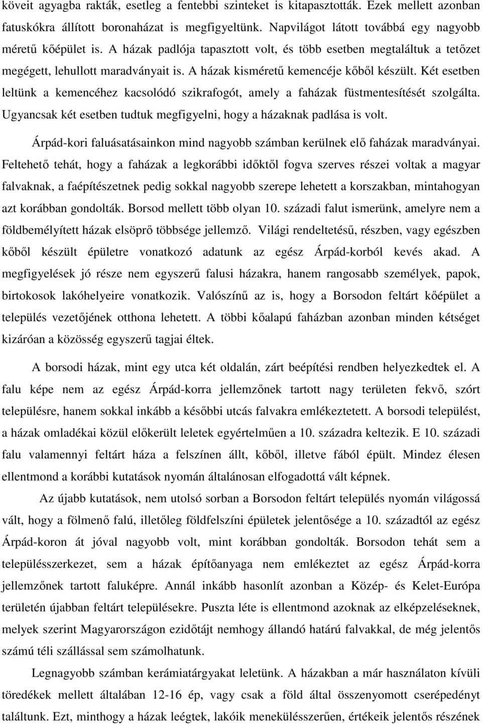 Két esetben leltünk a kemencéhez kacsolódó szikrafogót, amely a faházak füstmentesítését szolgálta. Ugyancsak két esetben tudtuk megfigyelni, hogy a házaknak padlása is volt.