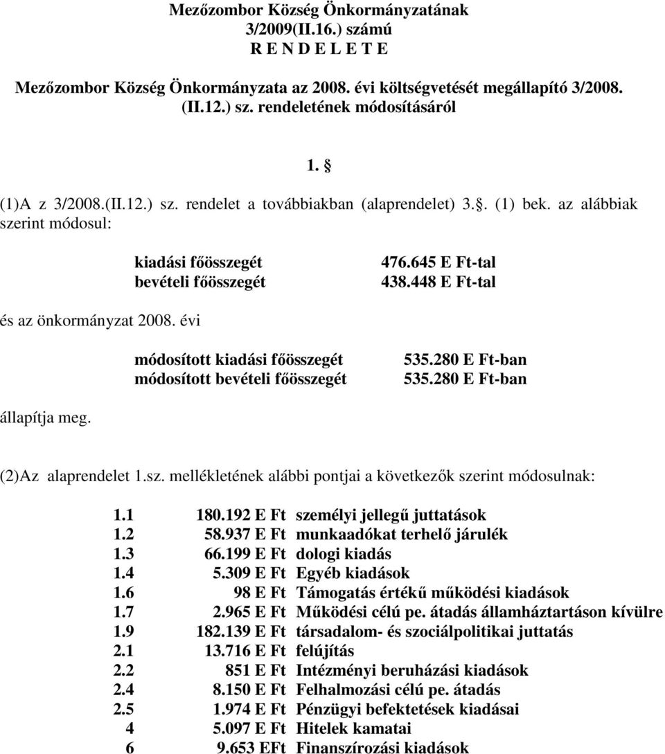 448 E Ft-tal és az önkormányzat 2008. évi módosított kiadási főösszegét módosított bevételi főösszegét 535.280 E Ft-ban 535.280 E Ft-ban állapítja meg. (2)Az alaprendelet 1.sz. mellékletének alábbi pontjai a következők szerint módosulnak: 1.