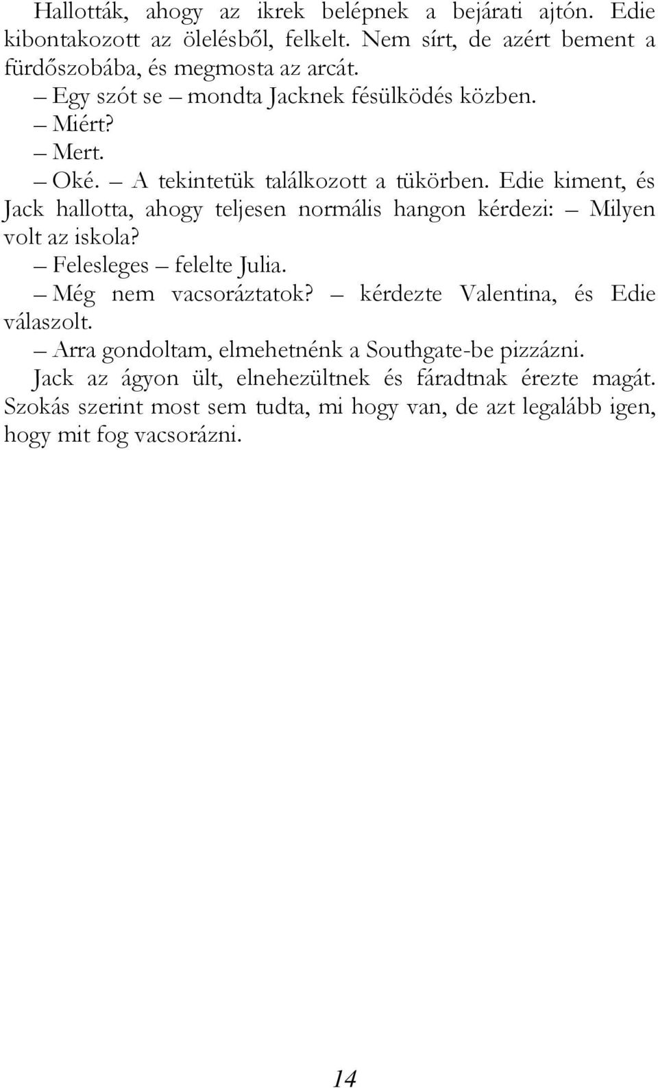 Edie kiment, és Jack hallotta, ahogy teljesen normális hangon kérdezi: Milyen volt az iskola? Felesleges felelte Julia. Még nem vacsoráztatok?