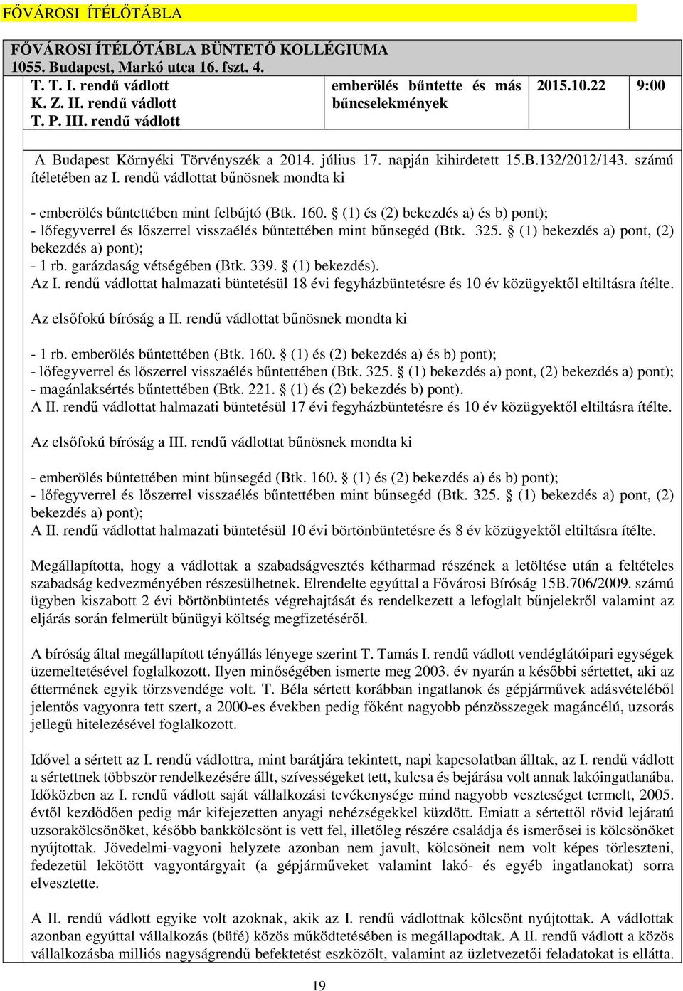 rendű vádlottat bűnösnek mondta ki - emberölés bűntettében mint felbújtó (Btk. 160. (1) és (2) bekezdés a) és b) pont); - lőfegyverrel és lőszerrel visszaélés bűntettében mint bűnsegéd (Btk. 325.