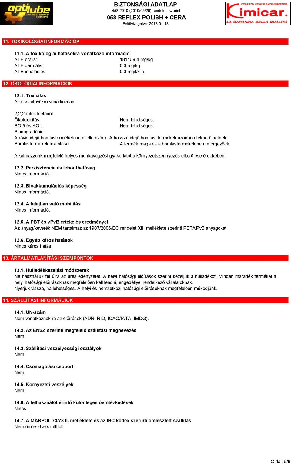 Bomlástermékek toxicitása: A termék maga és a bomlástermékek nem mérgezőek. Alkalmazzunk megfelelő helyes munkavégzési gyakorlatot a környezetszennyezés elkerülése érdekében. 12.