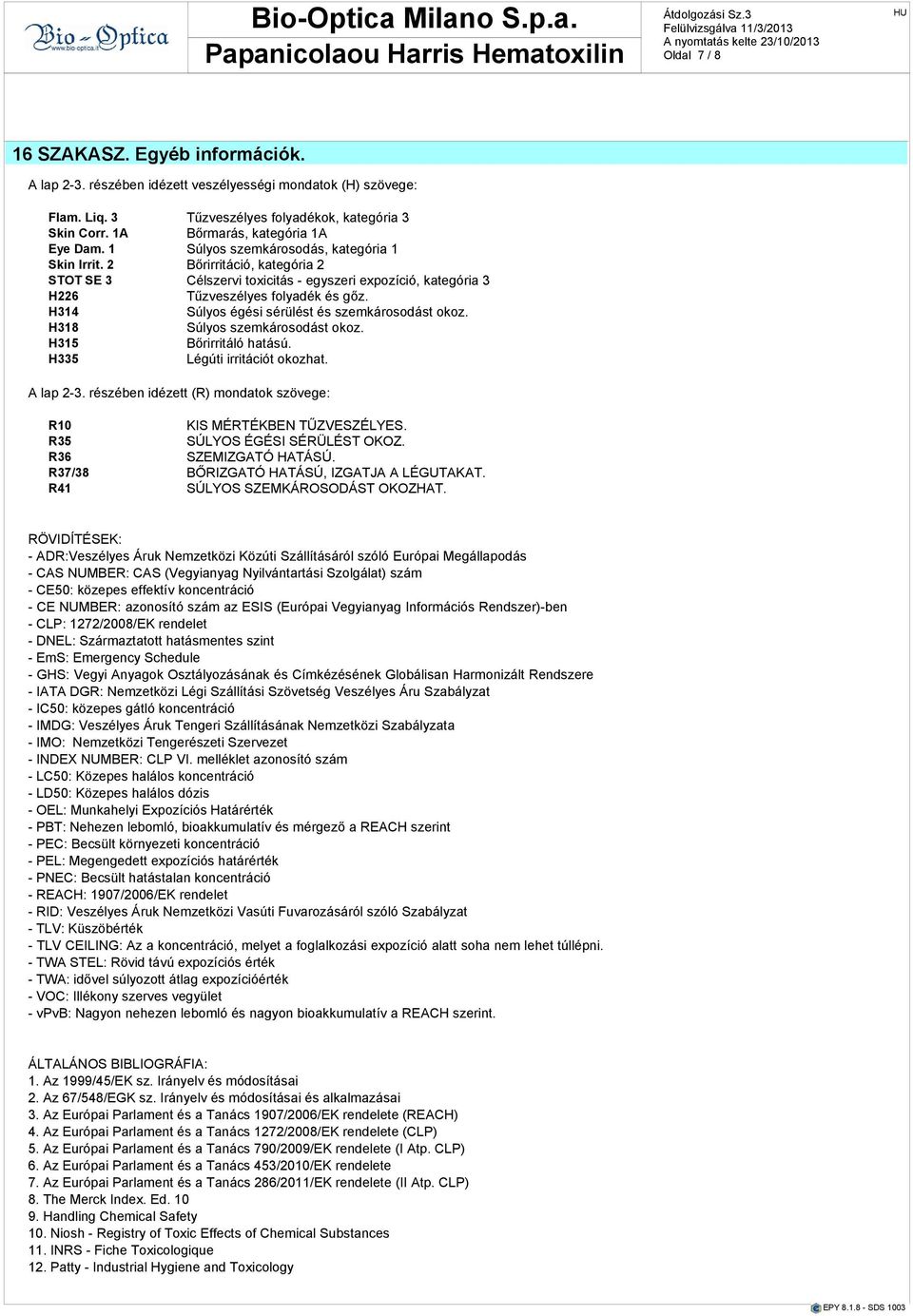 H314 Súlyos égési sérülést és szemkárosodást okoz. H318 Súlyos szemkárosodást okoz. H315 Bőrirritáló htású. H335 Légúti irritációt okozht. A lp 2-3.