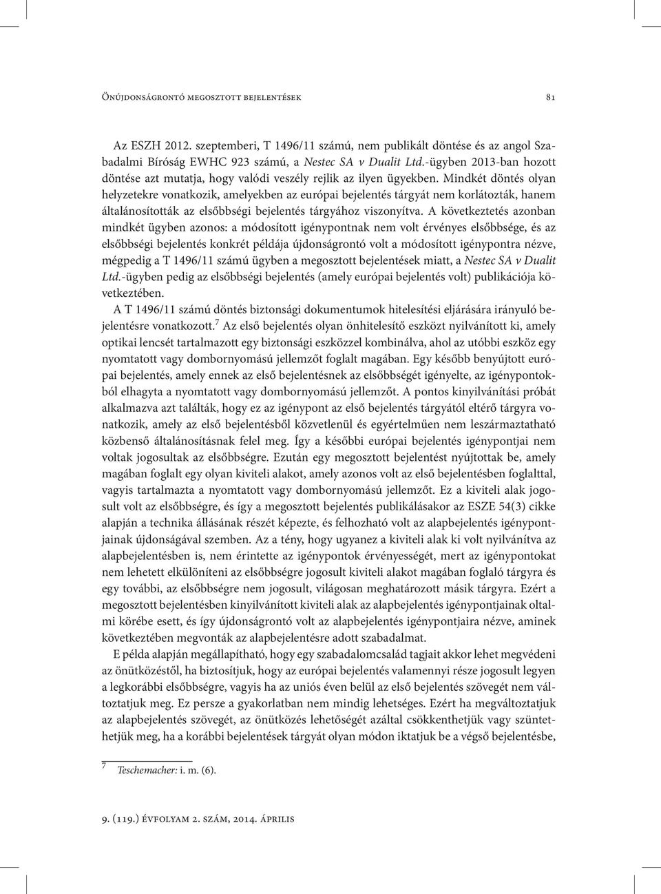 Mindkét döntés olyan helyzetekre vonatkozik, amelyekben az európai bejelentés tárgyát nem korlátozták, hanem általánosították az elsőbbségi bejelentés tárgyához viszonyítva.