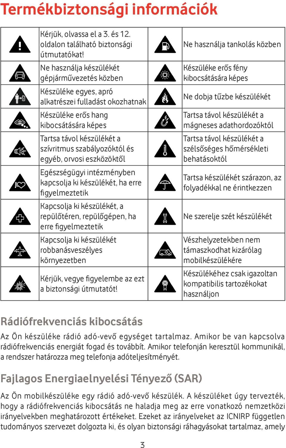 egyéb, orvosi eszközöktől Egészségügyi intézményben kapcsolja ki készülékét, ha erre figyelmeztetik Kapcsolja ki készülékét, a repülőtéren, repülőgépen, ha erre figyelmeztetik Kapcsolja ki készülékét