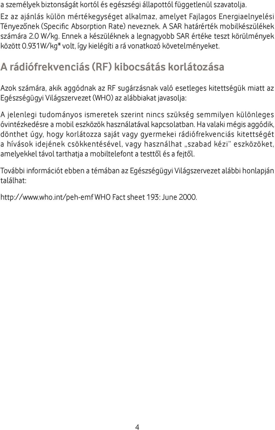 Ennek a készüléknek a legnagyobb SAR értéke teszt körülmények között 0.931W/kg* volt, így kielégíti a rá vonatkozó követelményeket.