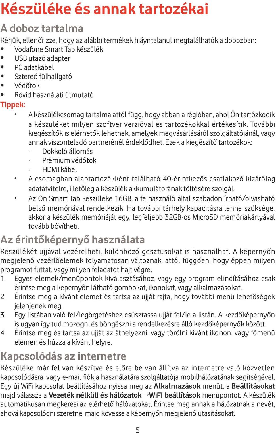 értékesítik. További kiegészítők is elérhetők lehetnek, amelyek megvásárlásáról szolgáltatójánál, vagy annak viszonteladó partnerénél érdeklődhet.