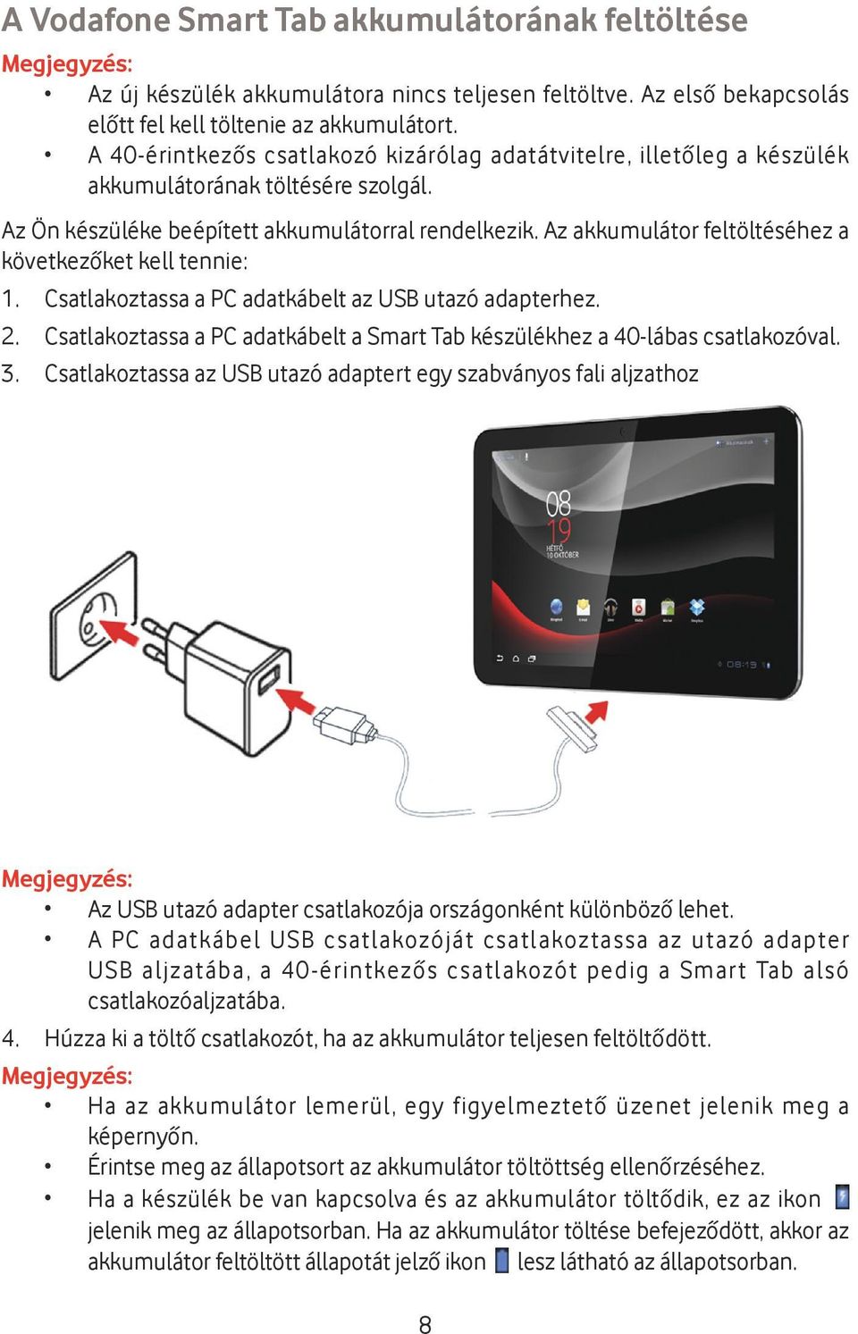 Az akkumulátor feltöltéséhez a következőket kell tennie: 1. Csatlakoztassa a PC adatkábelt az USB utazó adapterhez. 2. Csatlakoztassa a PC adatkábelt a Smart Tab készülékhez a 40-lábas csatlakozóval.