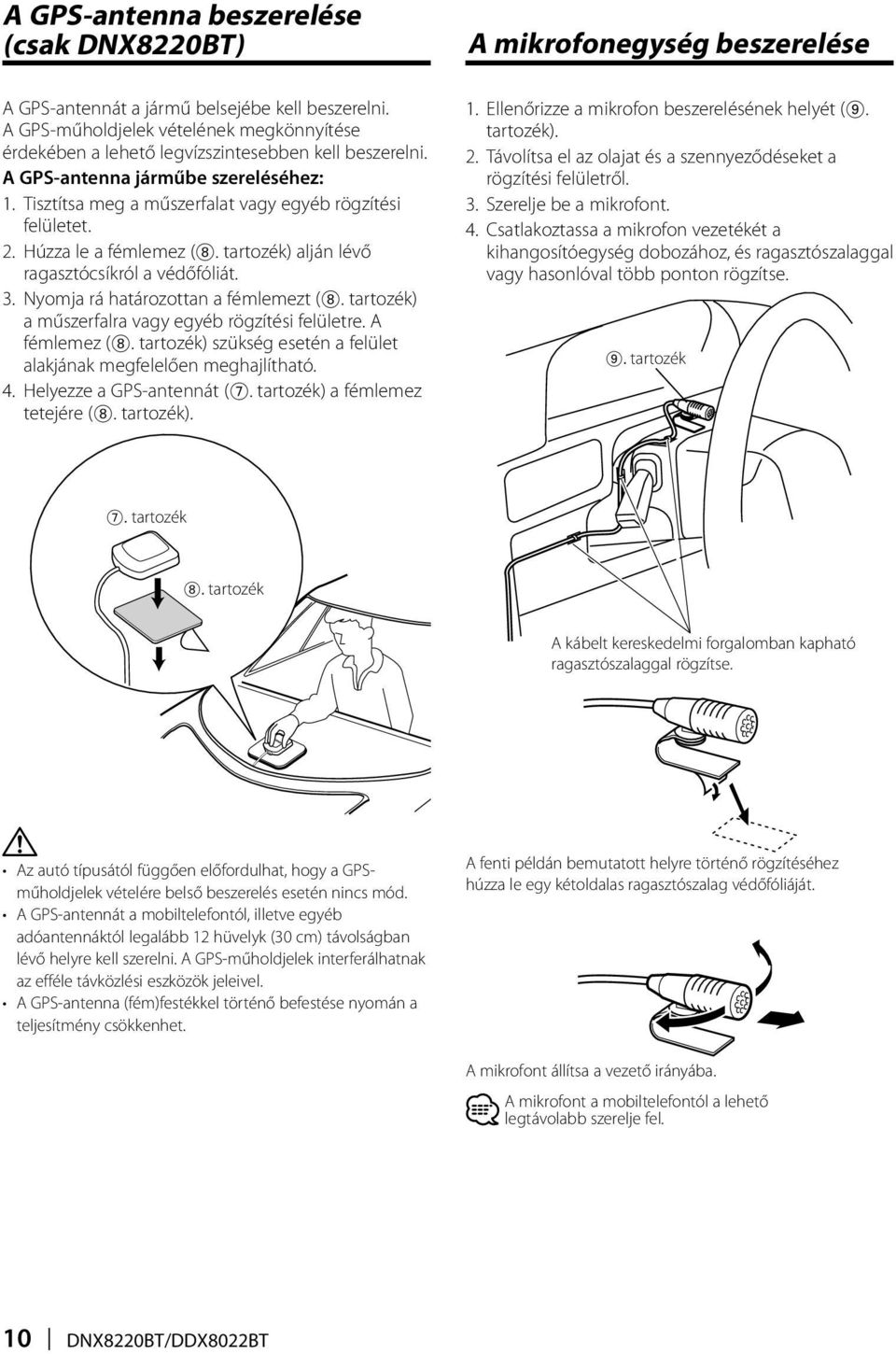 Nyomja rá határozottan a fémlemezt (8. tartozék) a műszerfalra vagy egyéb rögzítési felületre. A fémlemez (8. tartozék) szükség esetén a felület alakjának megfelelően meghajlítható. 4.