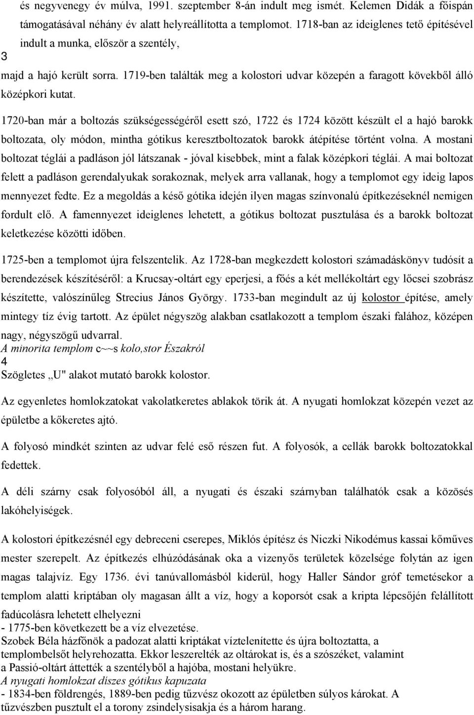 1720-ban már a boltozás szükségességéről esett szó, 1722 és 1724 között készült el a hajó barokk boltozata, oly módon, mintha gótikus keresztboltozatok barokk átépítése történt volna.