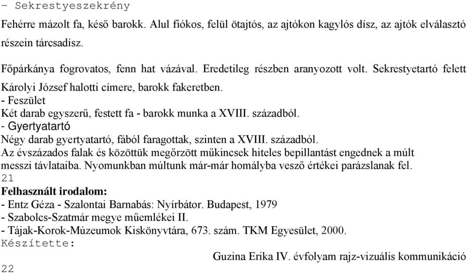 - Gyertyatartó Négy darab gyertyatartó, fából faragottak, szinten a XVIII. századból. Az évszázados falak és közöttük megőrzött műkincsek hiteles bepillantást engednek a múlt messzi távlataiba.