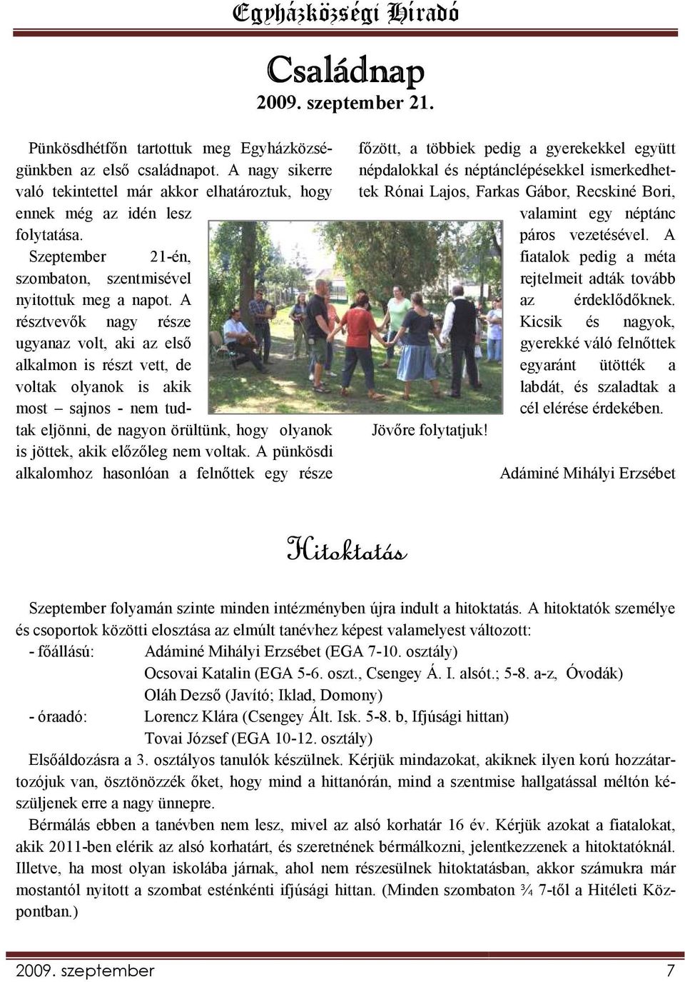 A résztvevık nagy része ugyanaz volt, aki az elsı alkalmon is részt vett, de voltak olyanok is akik most sajnos - nem tudtak eljönni, de nagyon örültünk, hogy olyanok is jöttek, akik elızıleg nem