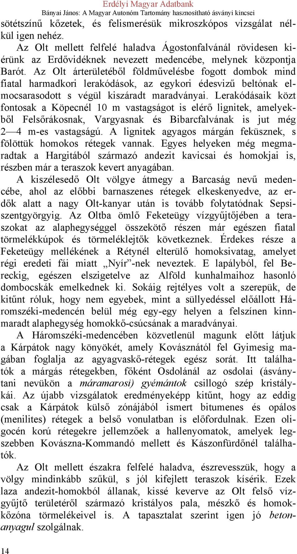 Az Olt árterületéből földművelésbe fogott dombok mind fiatal harmadkori lerakódások, az egykori édesvizű beltónak elmocsarasodott s végül kiszáradt maradványai.