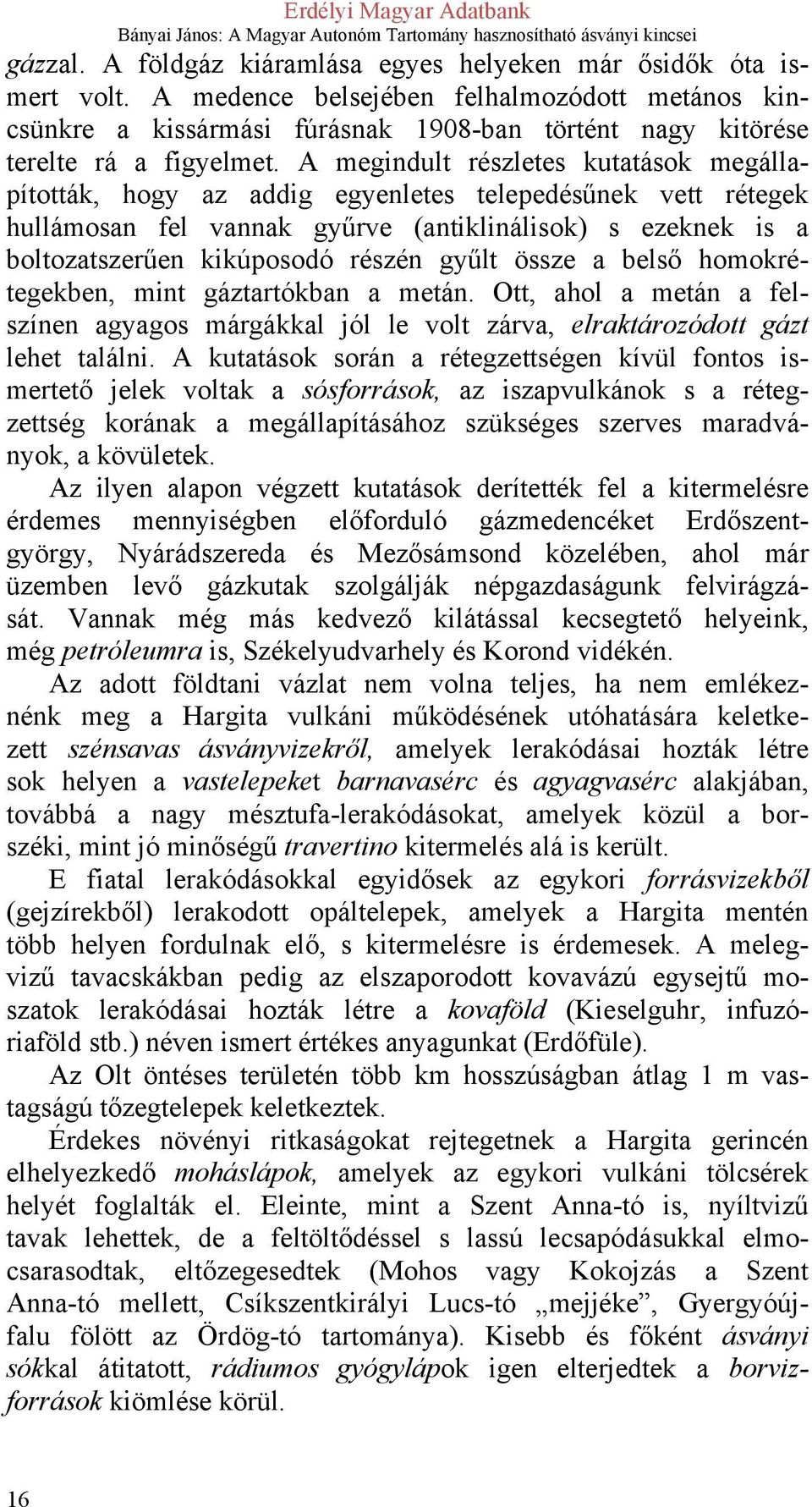 A megindult részletes kutatások megállapították, hogy az addig egyenletes telepedésűnek vett rétegek hullámosan fel vannak gyűrve (antiklinálisok) s ezeknek is a boltozatszerűen kikúposodó részén