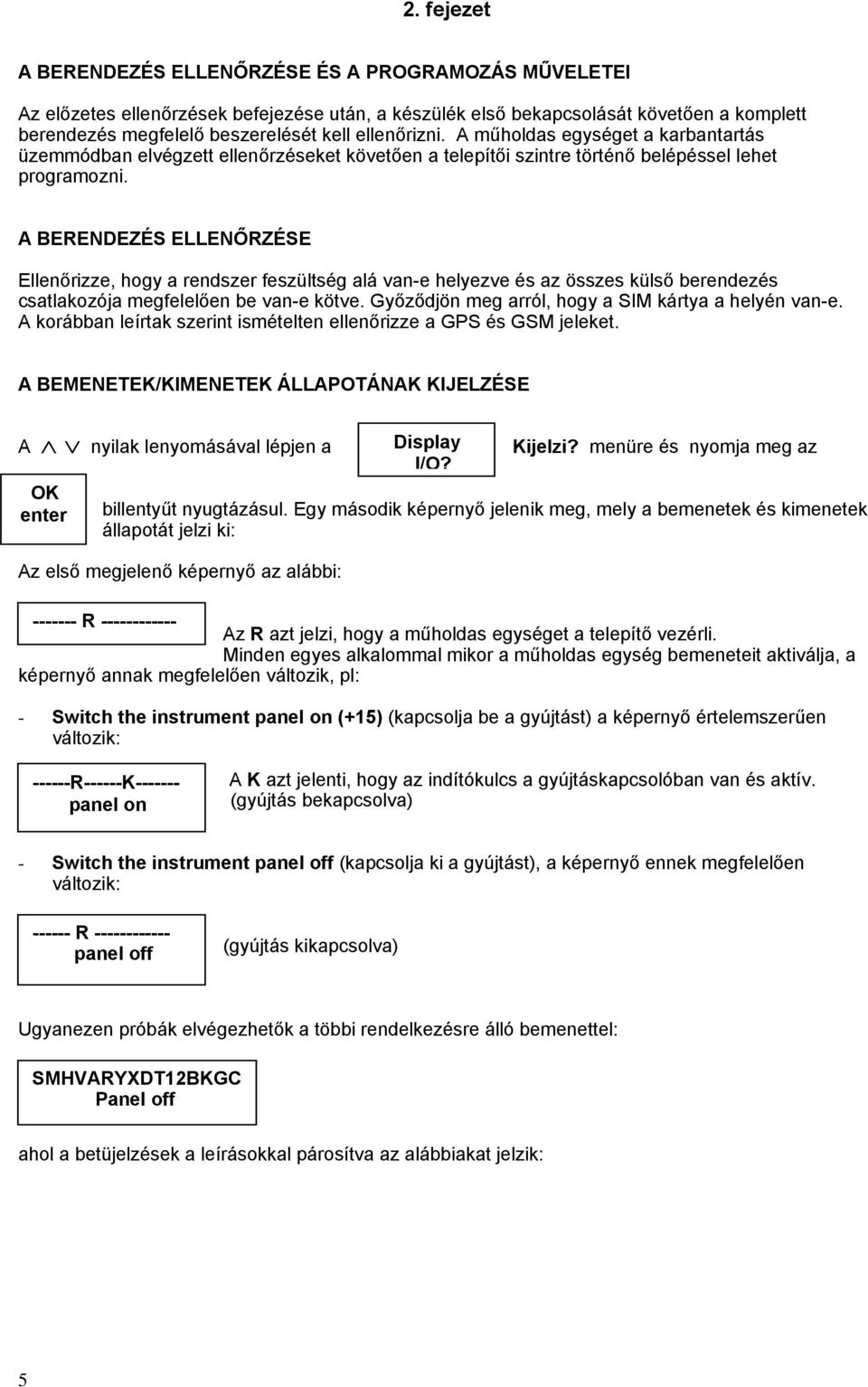 A BERENDEZÉS ELLENŐRZÉSE Ellenőrizze, hogy a rendszer feszültség alá van-e helyezve és az összes külső berendezés csatlakozója megfelelően be van-e kötve.