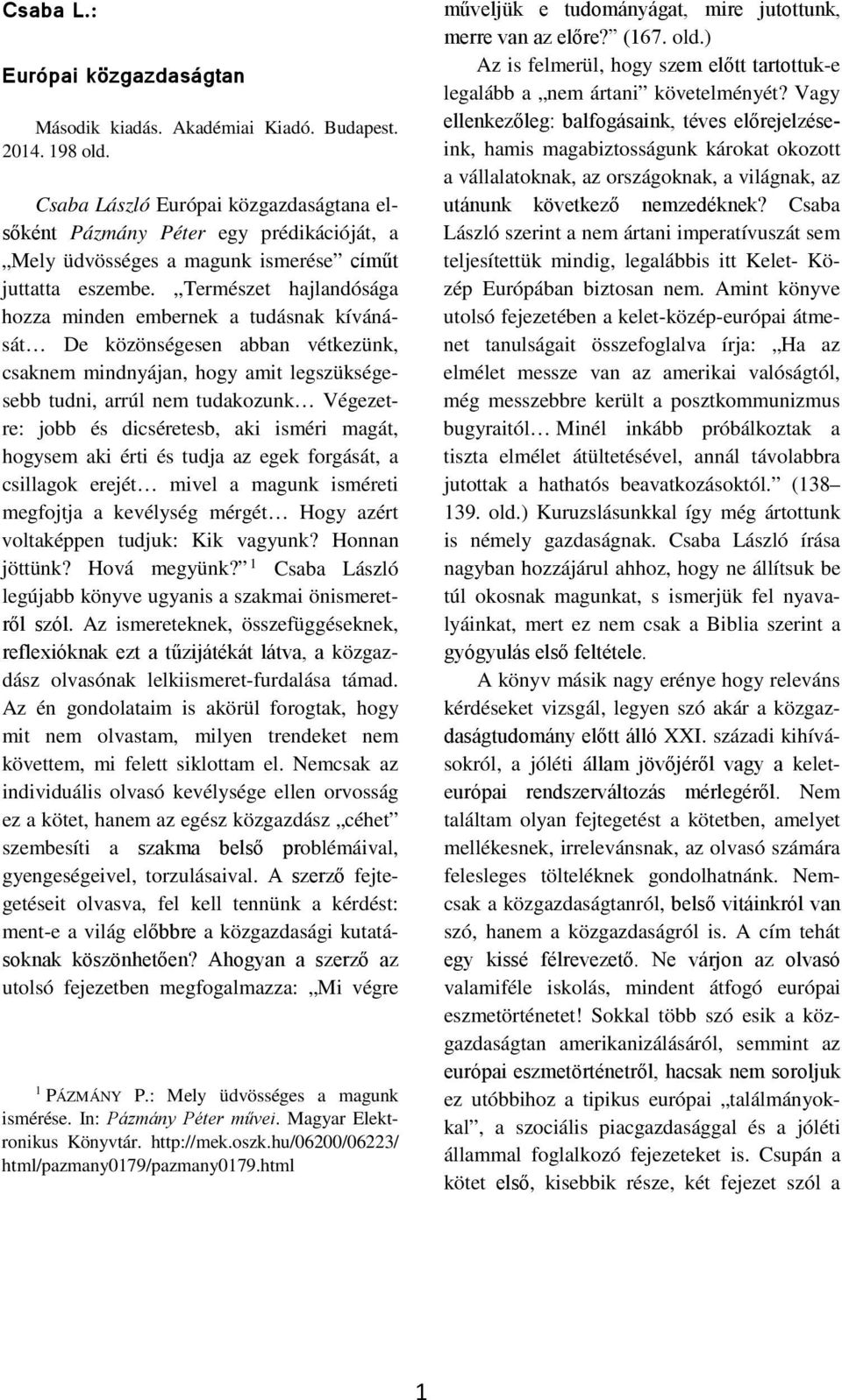 Természet hajlandósága hozza minden embernek a tudásnak kívánását De közönségesen abban vétkezünk, csaknem mindnyájan, hogy amit legszükségesebb tudni, arrúl nem tudakozunk Végezetre: jobb és