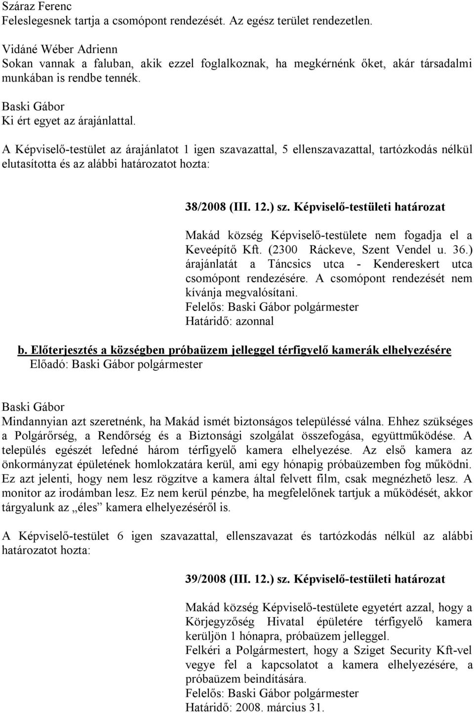 A Képviselő-testület az árajánlatot 1 igen szavazattal, 5 ellenszavazattal, tartózkodás nélkül elutasította és az alábbi 38/2008 (III. 12.) sz.