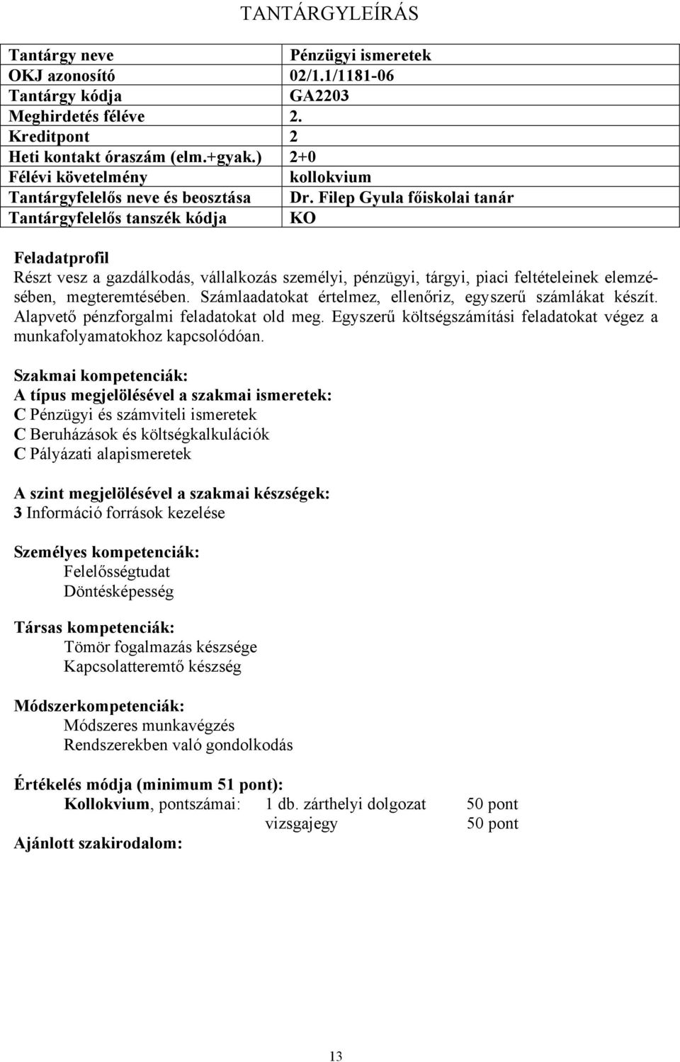 Számlaadatokat értelmez, ellenőriz, egyszerű számlákat készít. Alapvető pénzforgalmi feladatokat old meg. Egyszerű költségszámítási feladatokat végez a munkafolyamatokhoz kapcsolódóan.