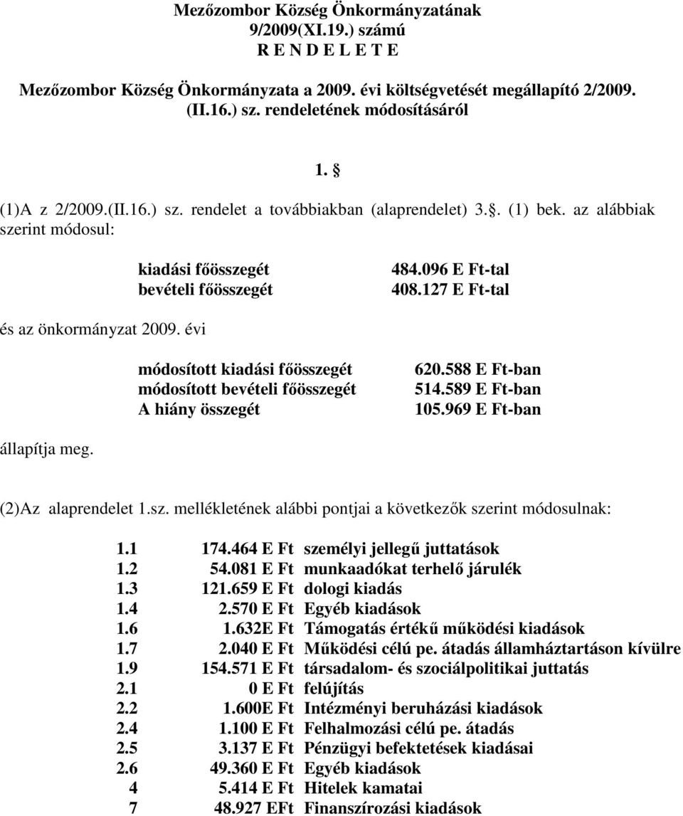 127 E Ft-tal és az önkormányzat 2009. évi módosított kiadási főösszegét módosított bevételi főösszegét A hiány összegét 620.588 E Ft-ban 514.589 E Ft-ban 105.969 E Ft-ban állapítja meg.