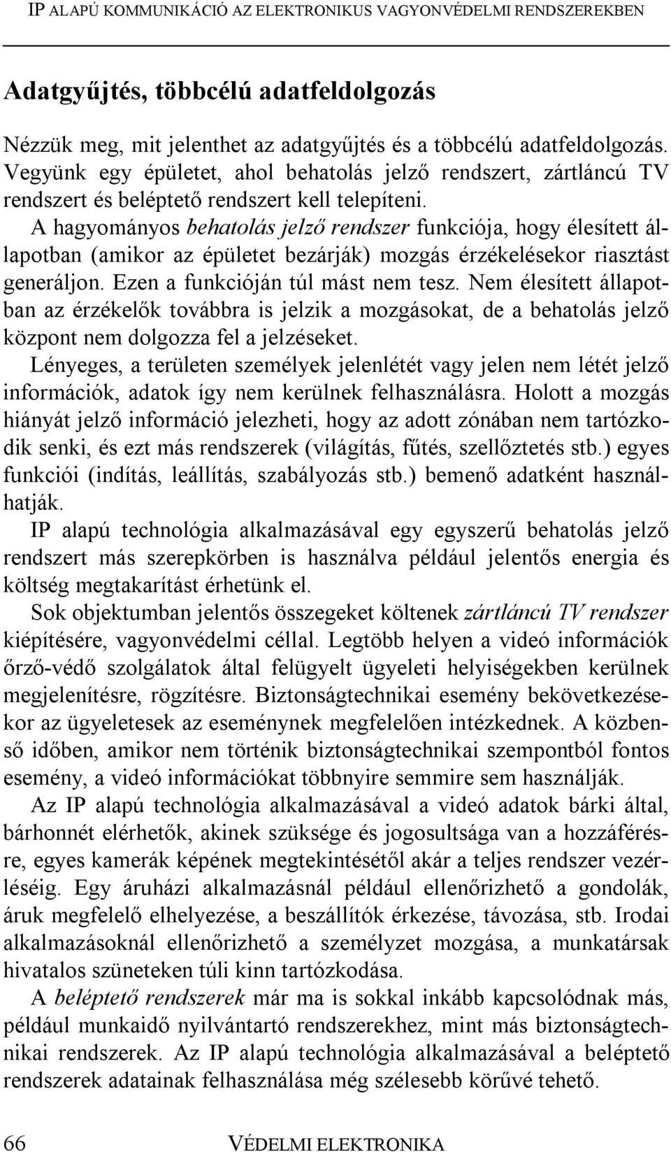 A hagyományos behatolás jelző rendszer funkciója, hogy élesített állapotban (amikor az épületet bezárják) mozgás érzékelésekor riasztást generáljon. Ezen a funkcióján túl mást nem tesz.