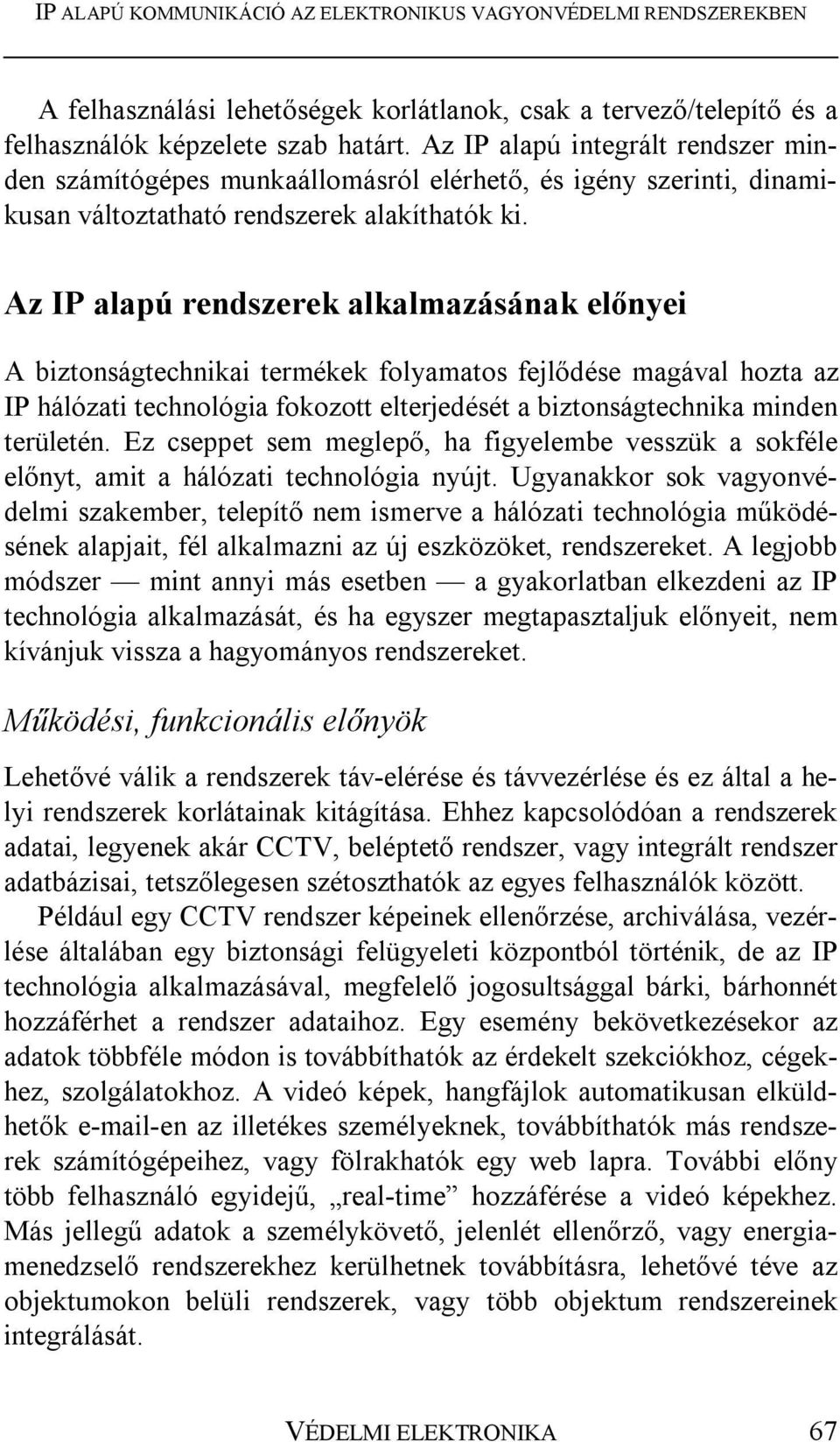 Az IP alapú rendszerek alkalmazásának előnyei A biztonságtechnikai termékek folyamatos fejlődése magával hozta az IP hálózati technológia fokozott elterjedését a biztonságtechnika minden területén.