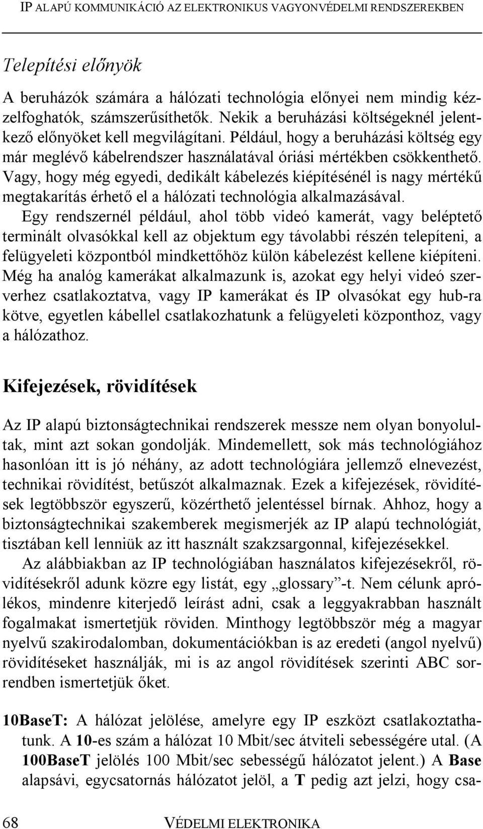 Vagy, hogy még egyedi, dedikált kábelezés kiépítésénél is nagy mértékű megtakarítás érhető el a hálózati technológia alkalmazásával.