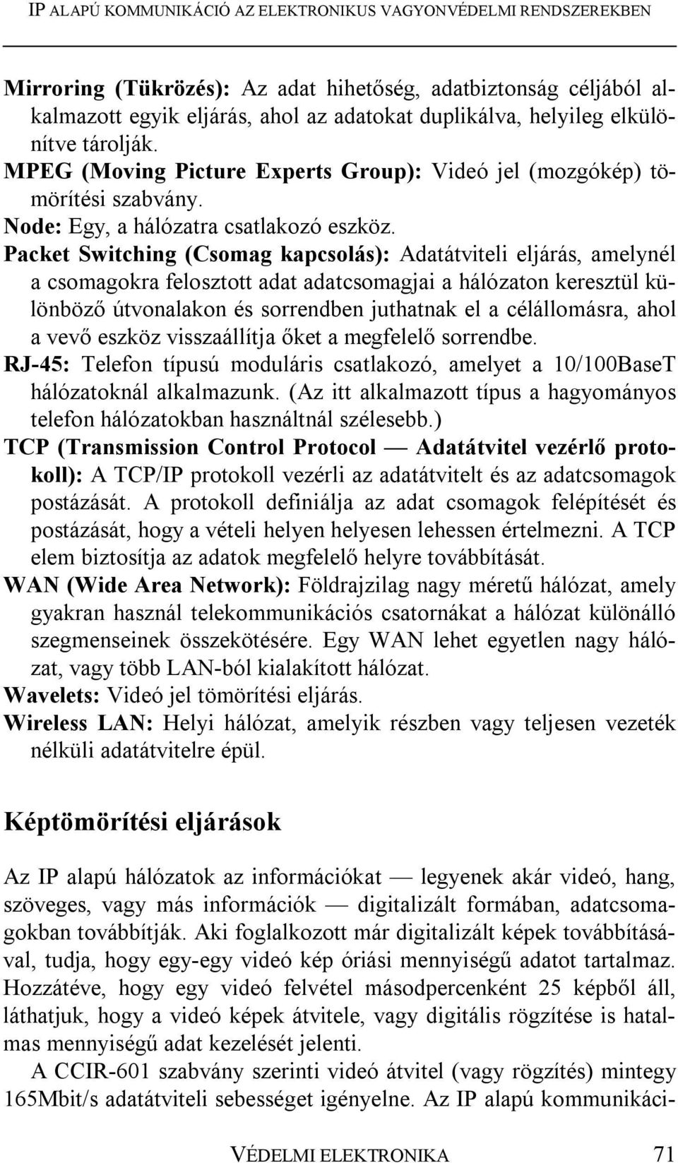 Packet Switching (Csomag kapcsolás): Adatátviteli eljárás, amelynél a csomagokra felosztott adat adatcsomagjai a hálózaton keresztül különböző útvonalakon és sorrendben juthatnak el a célállomásra,