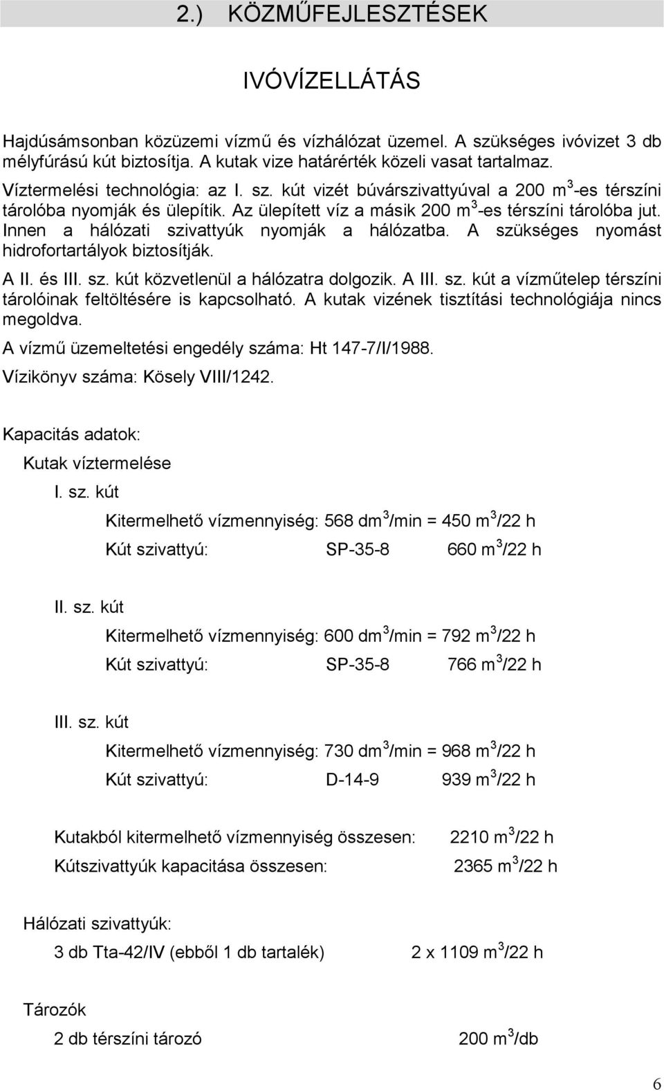 Innen a hálózati szivattyúk nyomják a hálózatba. A szükséges nyomást hidrofortartályok biztosítják. A II. és III. sz. kút közvetlenül a hálózatra dolgozik. A III. sz. kút a vízműtelep térszíni tárolóinak feltöltésére is kapcsolható.