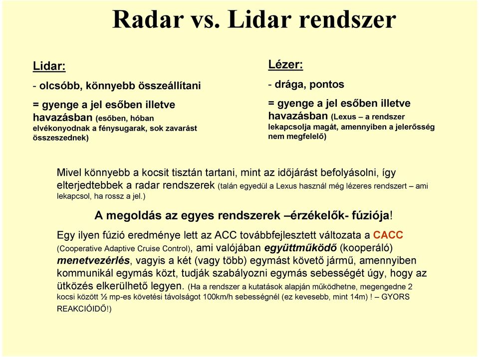 esőben illetve havazásban (Lexus a endsze lekapcsolja magát, amennyiben a jeleősség nem megfelelő) Mivel könnyebb a kocsit tisztán tatani, mint az időjáást befolyásolni, így eltejedtebbek a ada