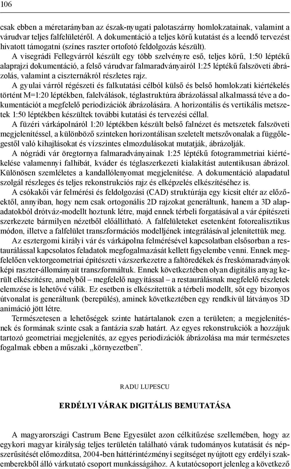 A visegrádi Fellegvárról készült egy több szelvényre eső, teljes körű, 1:50 léptékű alaprajzi dokumentáció, a felső várudvar falmaradványairól 1:25 léptékű falszöveti ábrázolás, valamint a