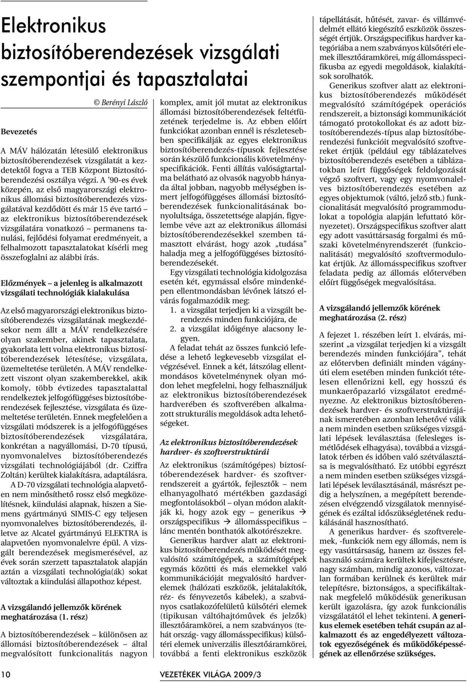 A 90-es évek közepén, az elsõ magyarországi elektronikus állomási biztosítóberendezés vizsgálatával kezdõdött és már 15 éve tartó az elektronikus biztosítóberendezések vizsgálatára vonatkozó