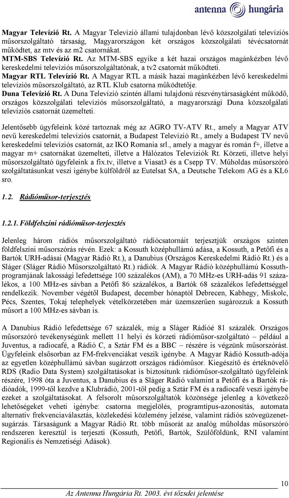 MTM-SBS Televízió Rt. Az MTM-SBS egyike a két hazai országos magánkézben lévő kereskedelmi televíziós műsorszolgáltatónak, a tv2 csatornát működteti. Magyar RTL Televízió Rt.