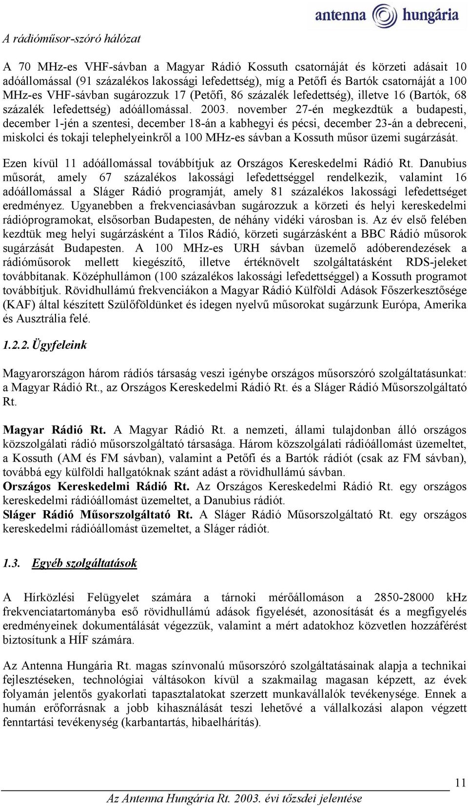 november 27-én megkezdtük a budapesti, december 1-jén a szentesi, december 18-án a kabhegyi és pécsi, december 23-án a debreceni, miskolci és tokaji telephelyeinkről a 100 MHz-es sávban a Kossuth