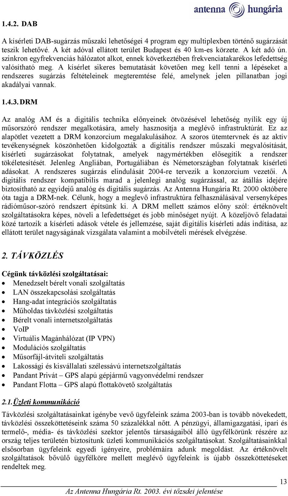 A kísérlet sikeres bemutatását követően meg kell tenni a lépéseket a rendszeres sugárzás feltételeinek megteremtése felé, amelynek jelen pillanatban jogi akadályai vannak. 1.4.3.
