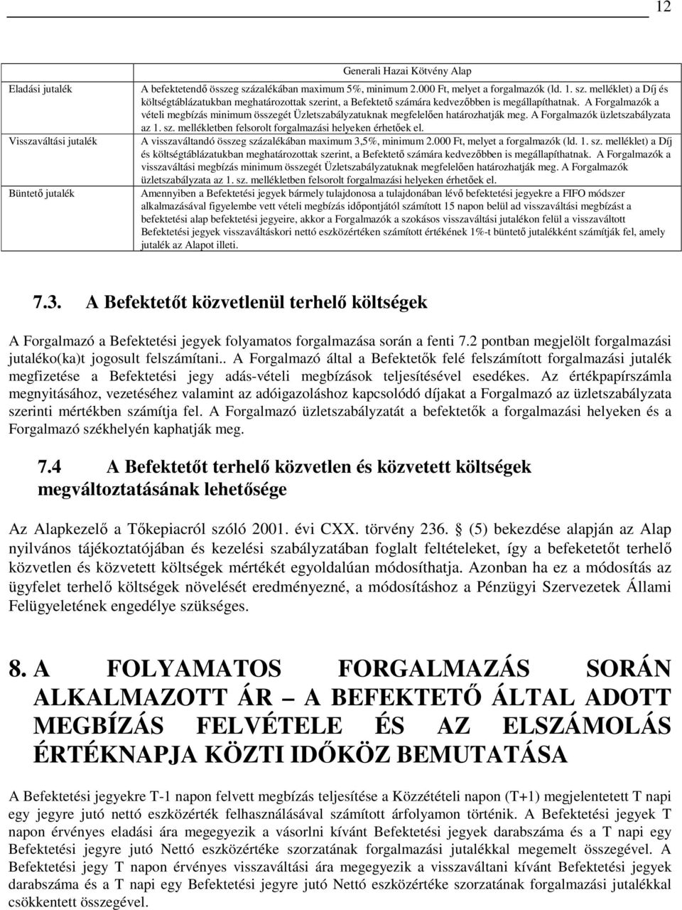 A Forgalmazók a vételi megbízás minimum összegét Üzletszabályzatuknak megfelelıen határozhatják meg. A Forgalmazók üzletszabályzata az 1. sz. mellékletben felsorolt forgalmazási helyeken érhetıek el.