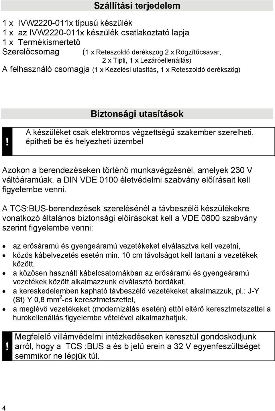 A készüléket csak elektromos végzettségű szakember szerelheti, építheti be és helyezheti üzembe!