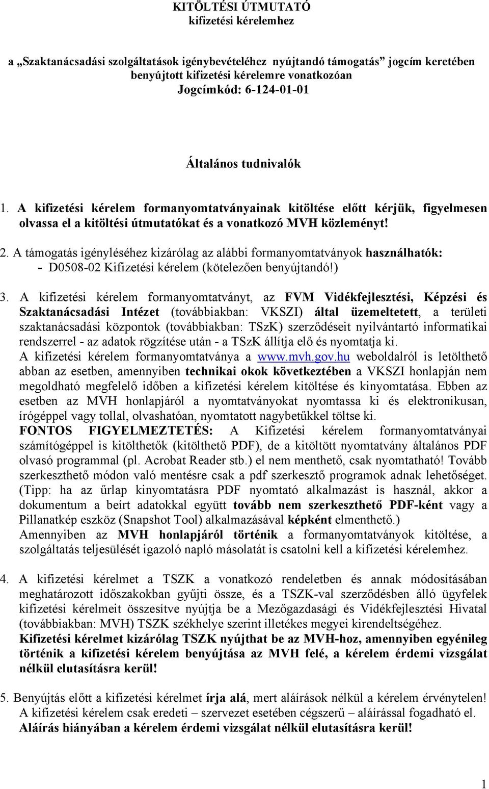 A támogatás igényléséhez kizárólag az alábbi formanyomtatványok használhatók: - D0508-02 Kifizetési kérelem (kötelezően benyújtandó!) 3.