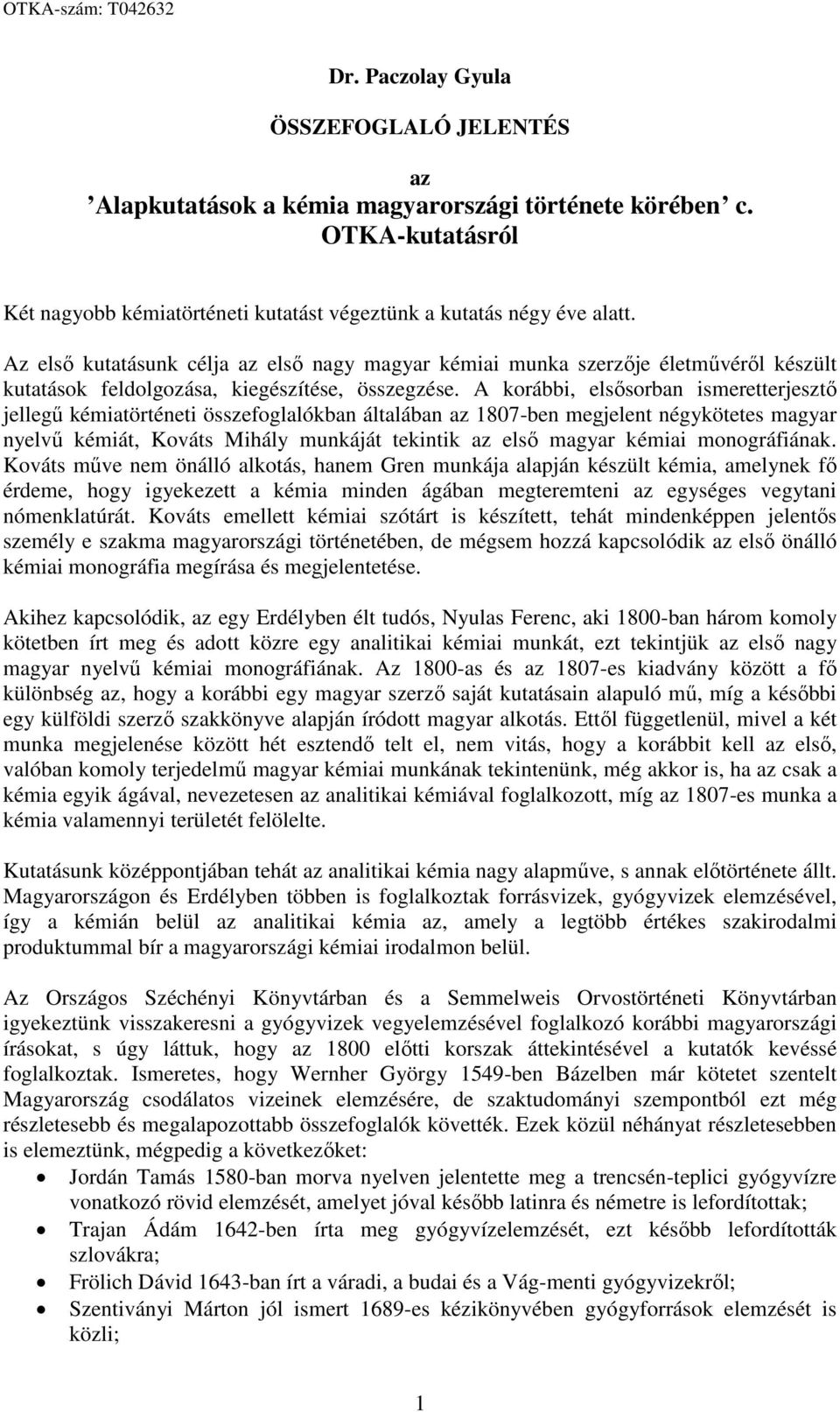 A korábbi, elsősorban ismeretterjesztő jellegű kémiatörténeti összefoglalókban általában az 1807-ben megjelent négykötetes magyar nyelvű kémiát, Kováts Mihály munkáját tekintik az első magyar kémiai