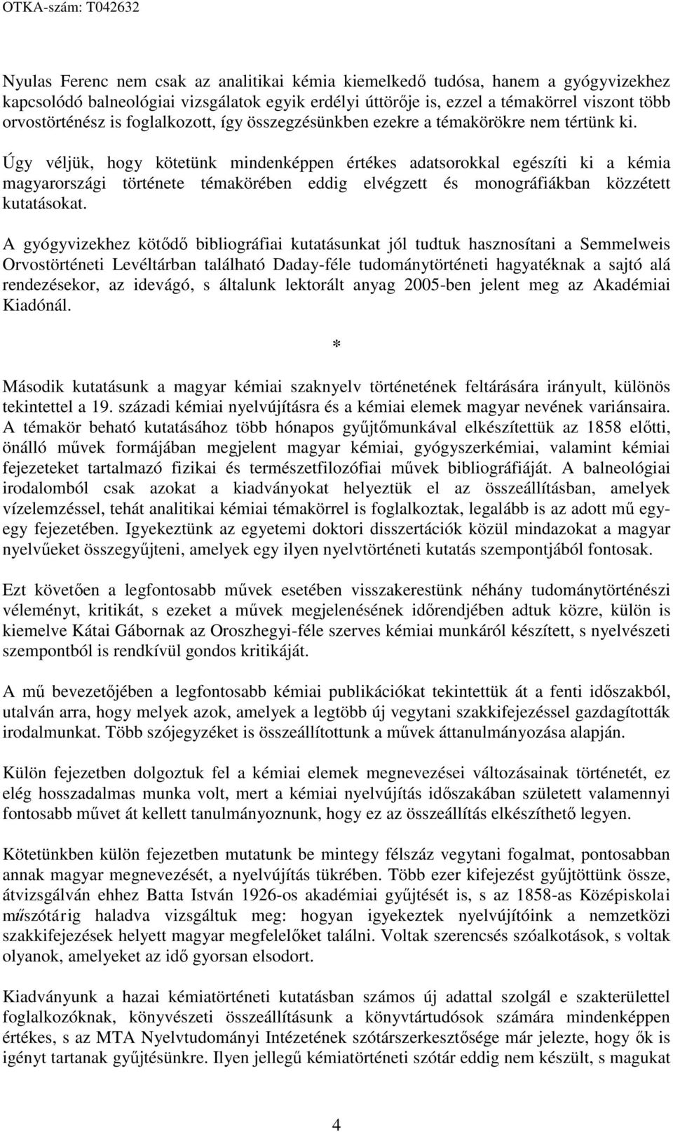 Úgy véljük, hogy kötetünk mindenképpen értékes adatsorokkal egészíti ki a kémia magyarországi története témakörében eddig elvégzett és monográfiákban közzétett kutatásokat.