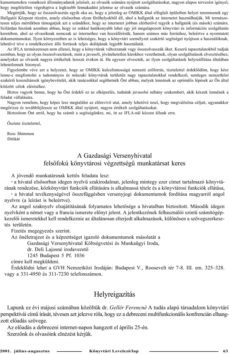 Megértjük, hogy az összeolvasztás egyik oka az, hogy a jelenleg az OMIKK által elfoglalt épületben helyet teremtsenek egy Hallgatói Központ részére, amely elsõsorban olyan férõhelyekbõl áll, ahol a