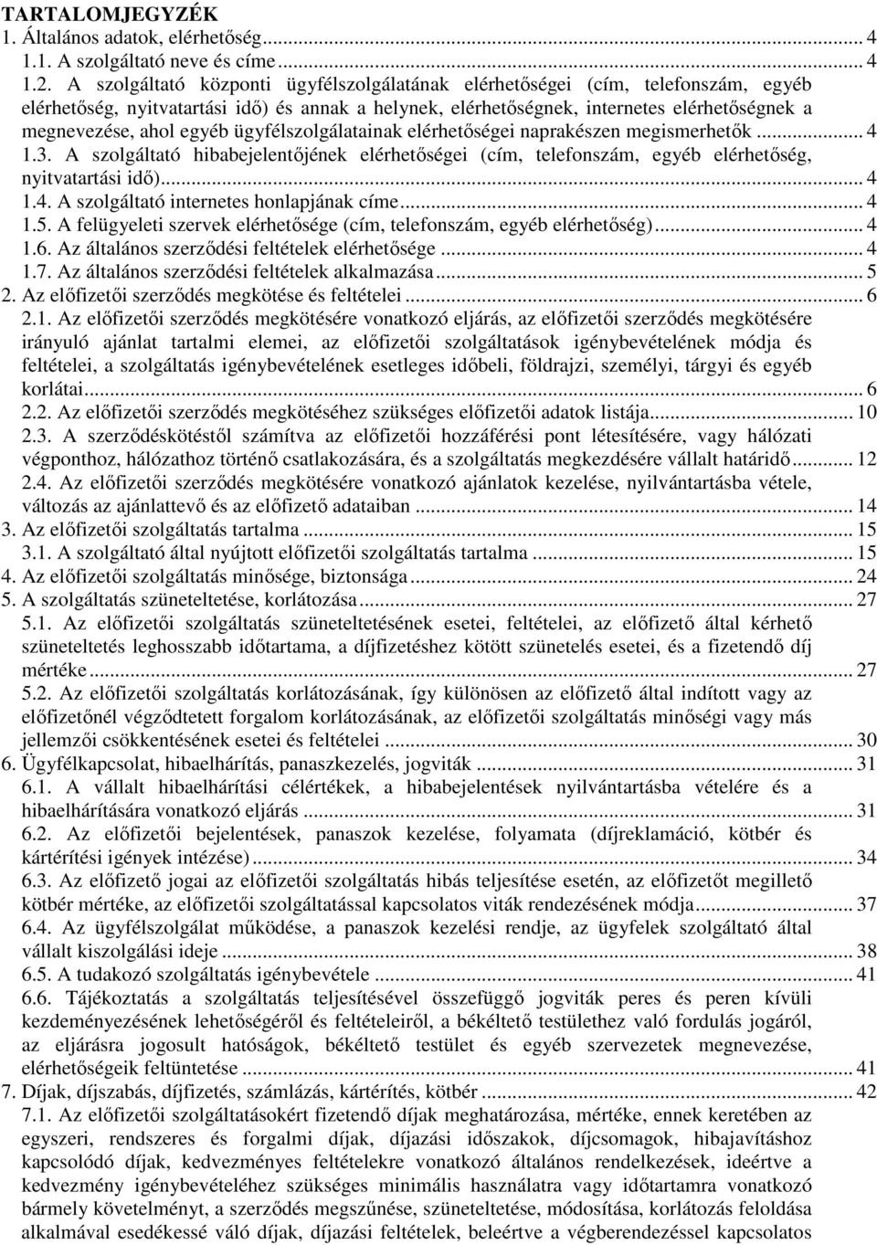 egyéb ügyfélszolgálatainak elérhetőségei naprakészen megismerhetők... 4 1.3. A szolgáltató hibabejelentőjének elérhetőségei (cím, telefonszám, egyéb elérhetőség, nyitvatartási idő)... 4 1.4. A szolgáltató internetes honlapjának címe.