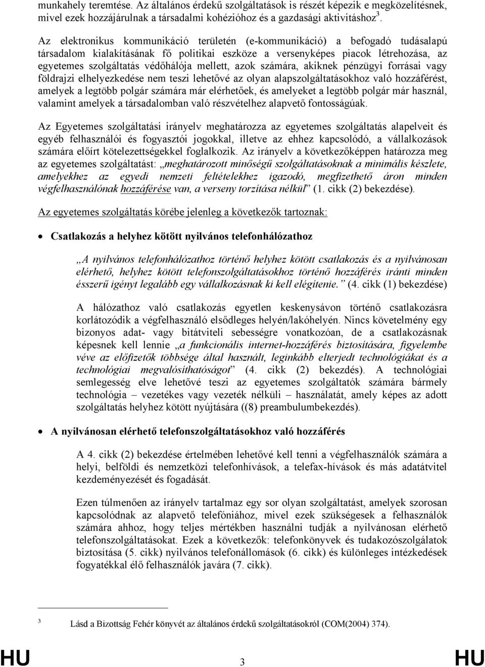 mellett, azok számára, akiknek pénzügyi forrásai vagy földrajzi elhelyezkedése nem teszi lehetővé az olyan alapszolgáltatásokhoz való hozzáférést, amelyek a legtöbb polgár számára már elérhetőek, és