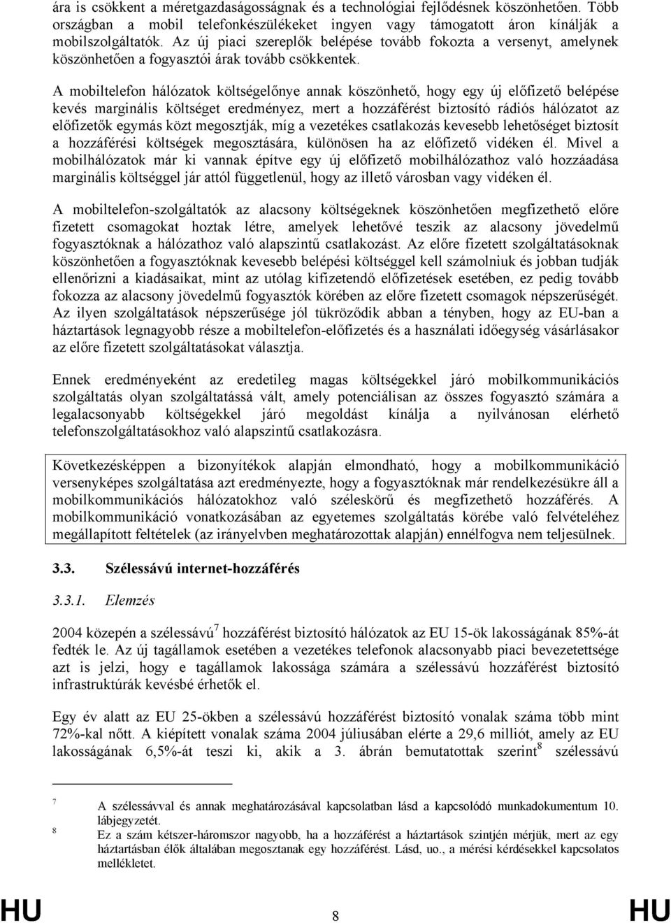 A mobiltelefon hálózatok költségelőnye annak köszönhető, hogy egy új előfizető belépése kevés marginális költséget eredményez, mert a hozzáférést biztosító rádiós hálózatot az előfizetők egymás közt