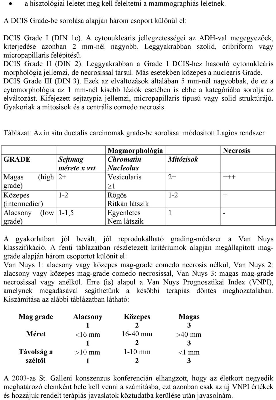 Leggyakrabban a Grade I DCIS-hez hasonló cytonukleáris morphológia jellemzi, de necrosissal társul. Más esetekben közepes a nuclearis Grade. DCIS Grade III (DIN 3).