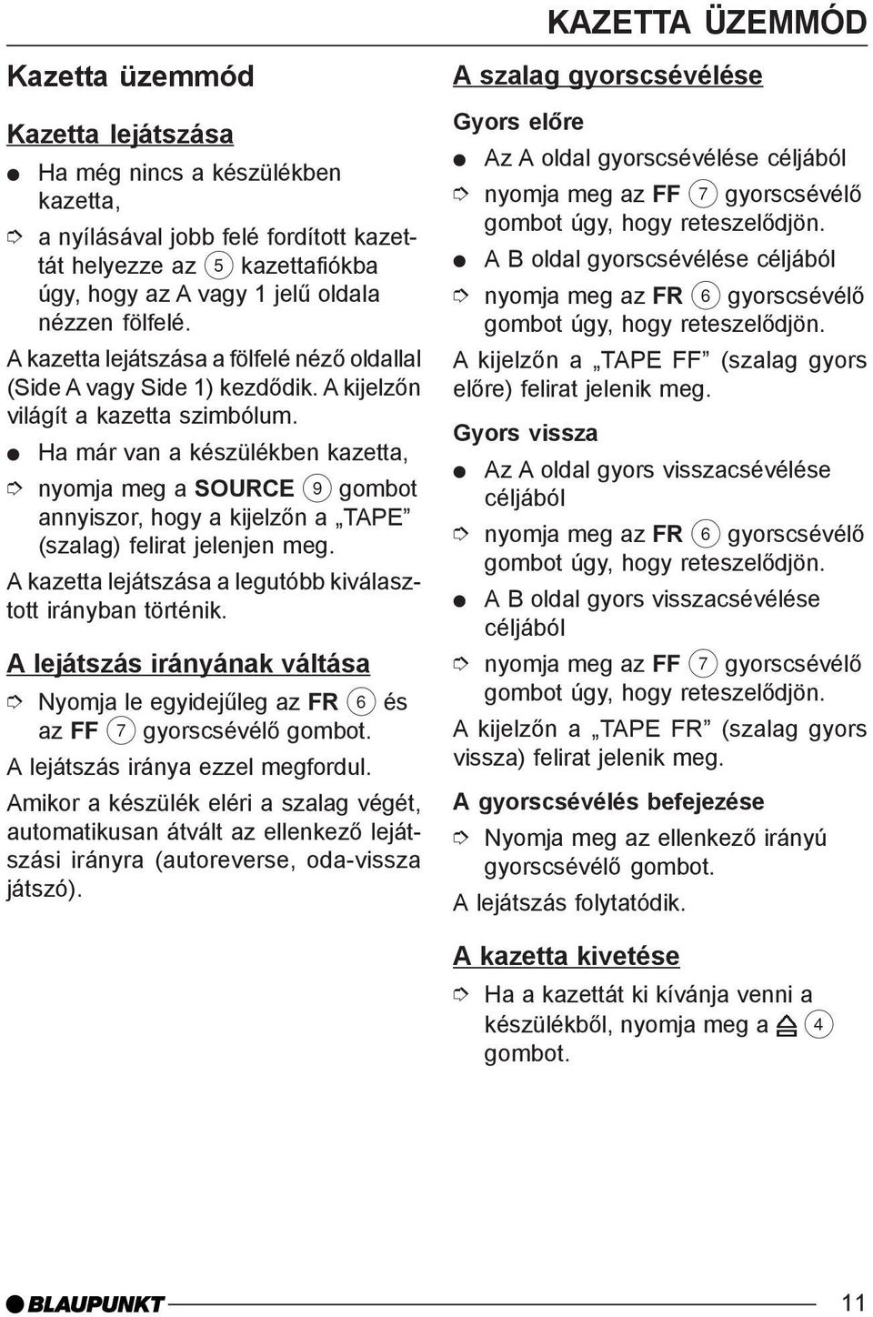 Ha már van a készülékben kazetta, nyomja meg a SOURCE 9 gombot annyiszor, hogy a kijelzõn a TAPE (szalag) felirat jelenjen meg. A kazetta lejátszása a legutóbb kiválasztott irányban történik.