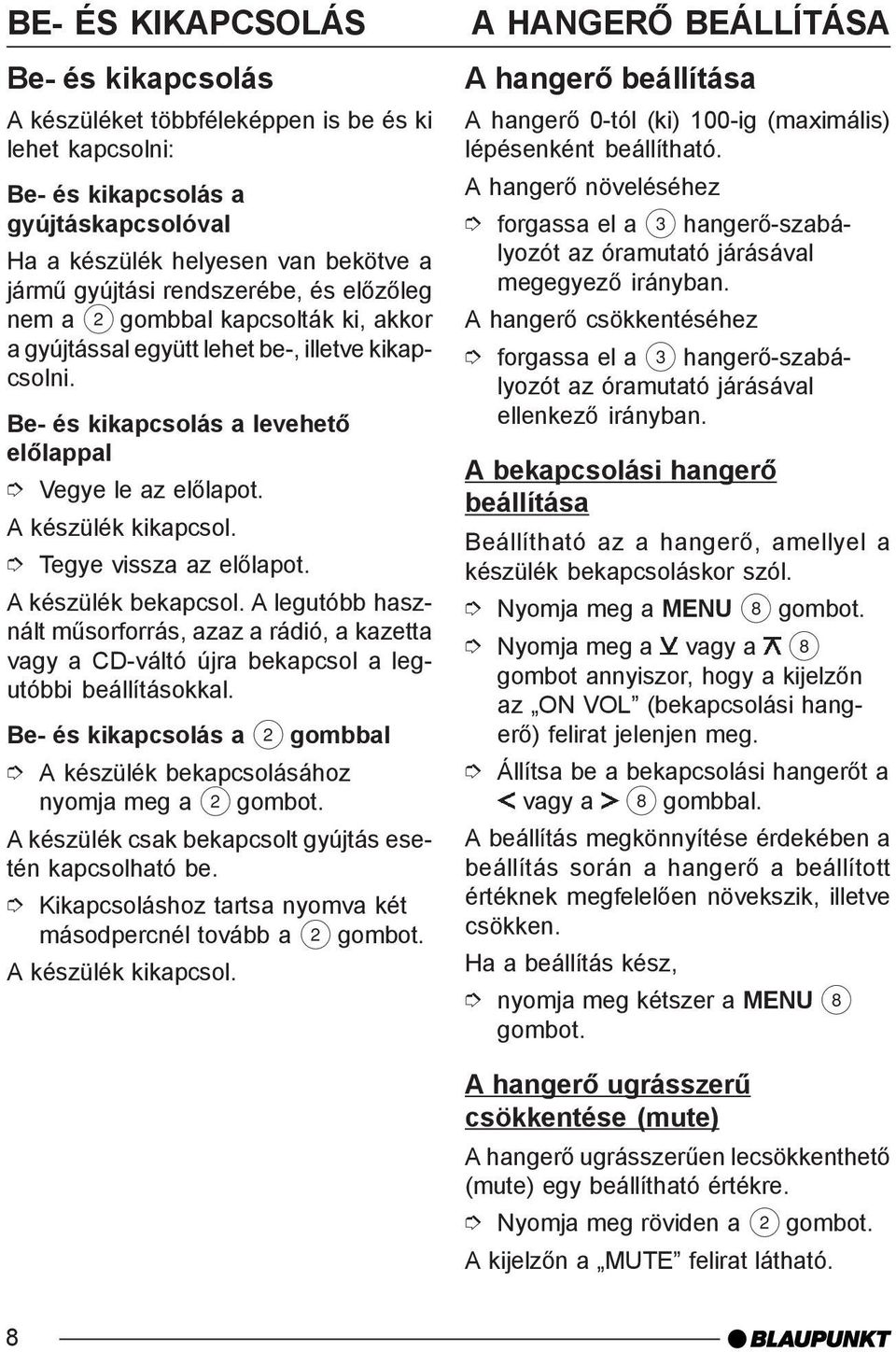 Tegye vissza az elõlapot. A készülék bekapcsol. A legutóbb használt mûsorforrás, azaz a rádió, a kazetta vagy a CD-váltó újra bekapcsol a legutóbbi beállításokkal.