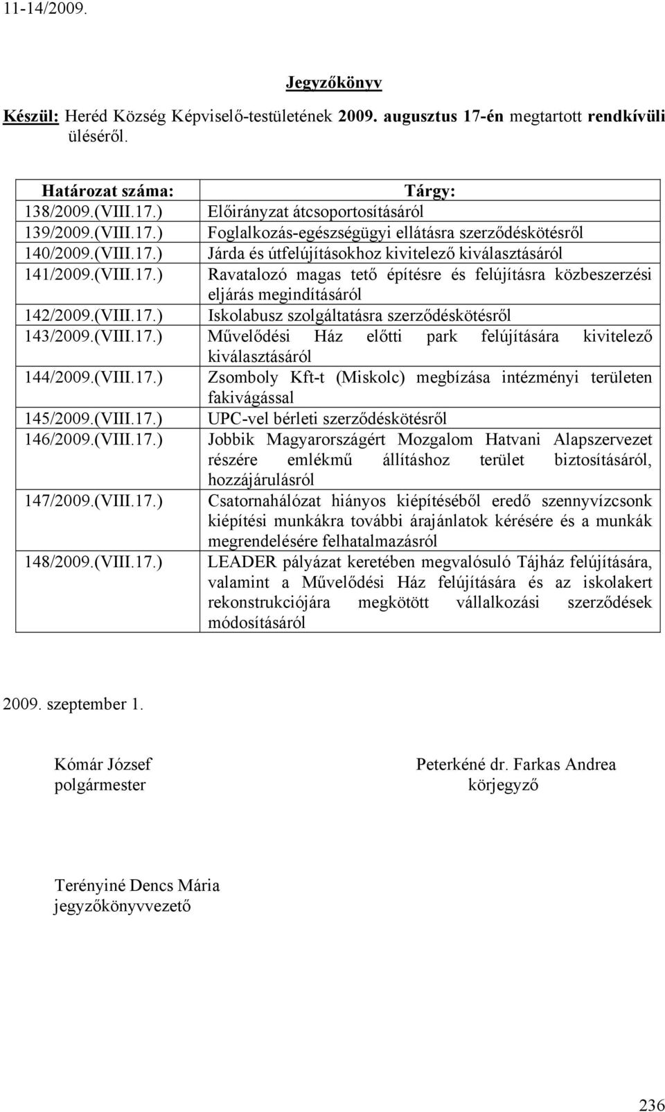 (VIII.17.) Iskolabusz szolgáltatásra szerződéskötésről 143/2009.(VIII.17.) Művelődési Ház előtti park felújítására kivitelező kiválasztásáról 144/2009.(VIII.17.) Zsomboly Kft-t (Miskolc) megbízása intézményi területen fakivágással 145/2009.