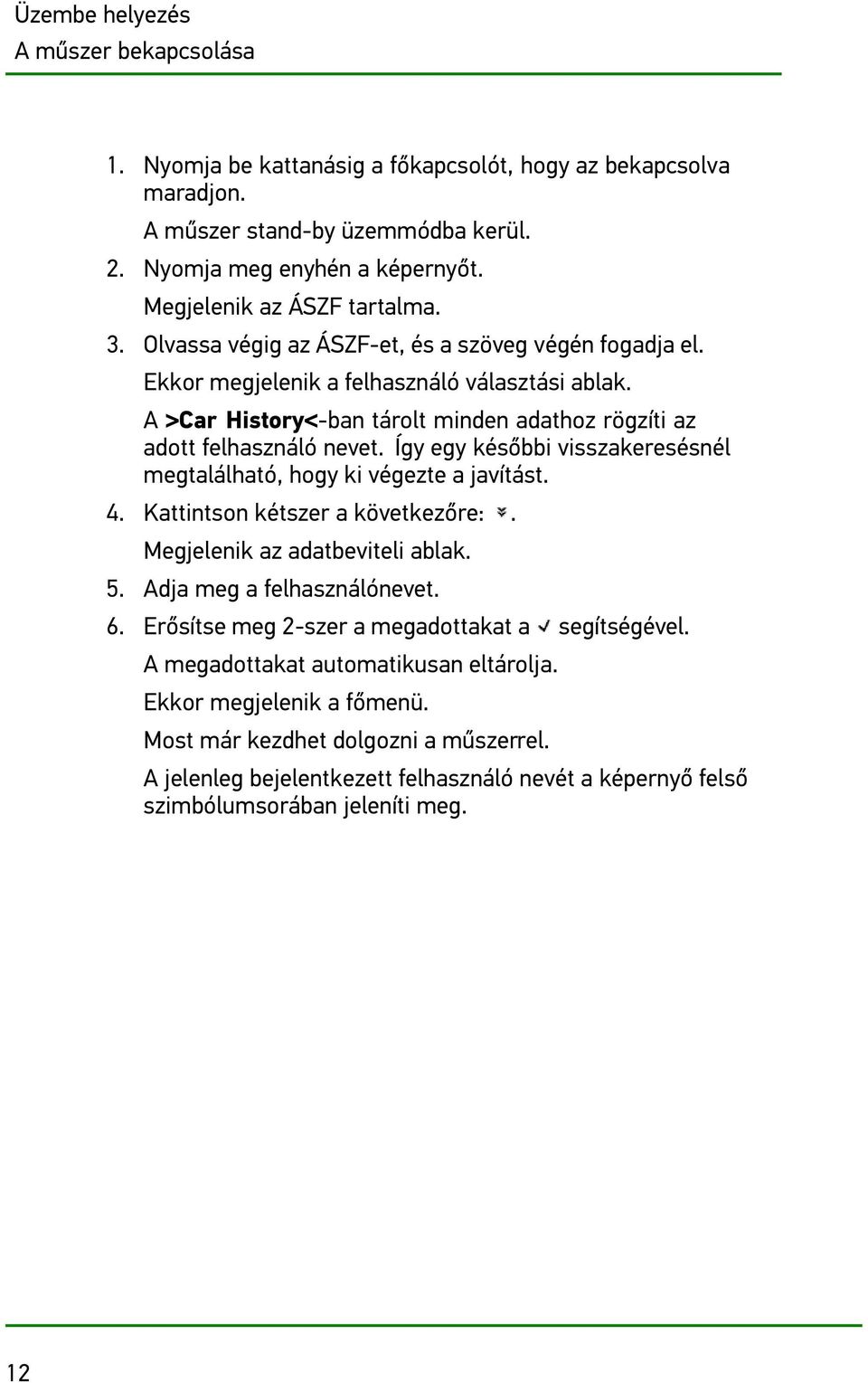 A >Car History<-ban tárolt minden adathoz rögzíti az adott felhasználó nevet. Így egy későbbi visszakeresésnél megtalálható, hogy ki végezte a javítást. 4. Kattintson kétszer a következőre:.