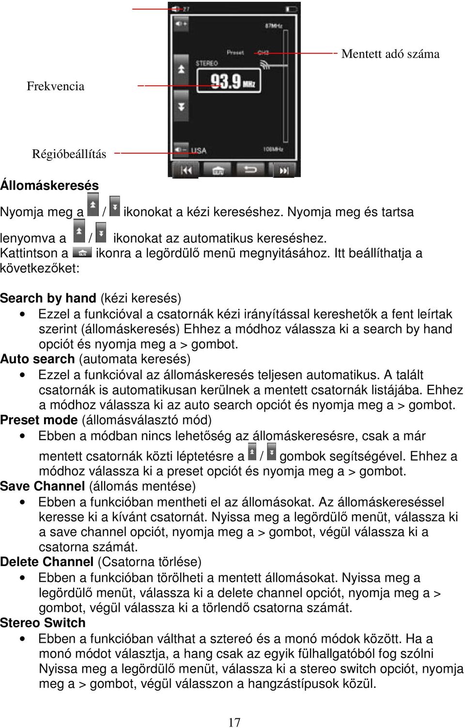 Itt beállíthatja a következőket: Search by hand (kézi keresés) Ezzel a funkcióval a csatornák kézi irányítással kereshetők a fent leírtak szerint (állomáskeresés) Ehhez a módhoz válassza ki a search