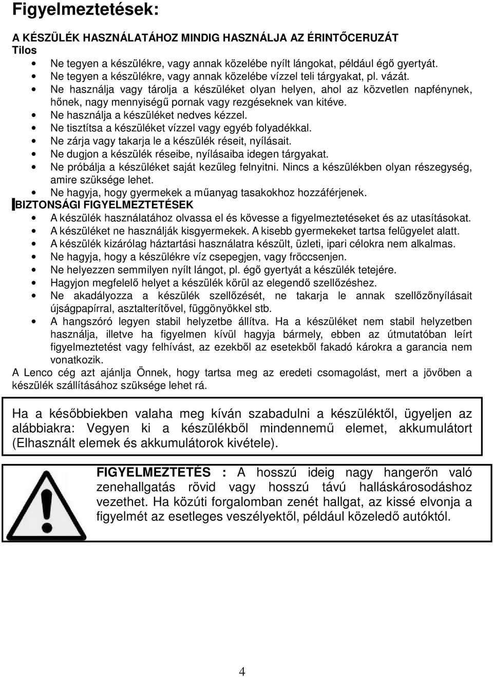 Ne használja vagy tárolja a készüléket olyan helyen, ahol az közvetlen napfénynek, hőnek, nagy mennyiségű pornak vagy rezgéseknek van kitéve. Ne használja a készüléket nedves kézzel.